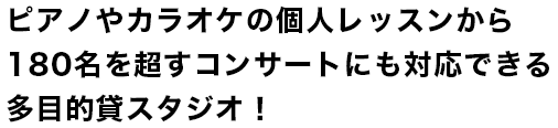 ピアノやカラオケの個⼈レッスンから180名を超すコンサートにも対応できる多目的貸スタジオ！